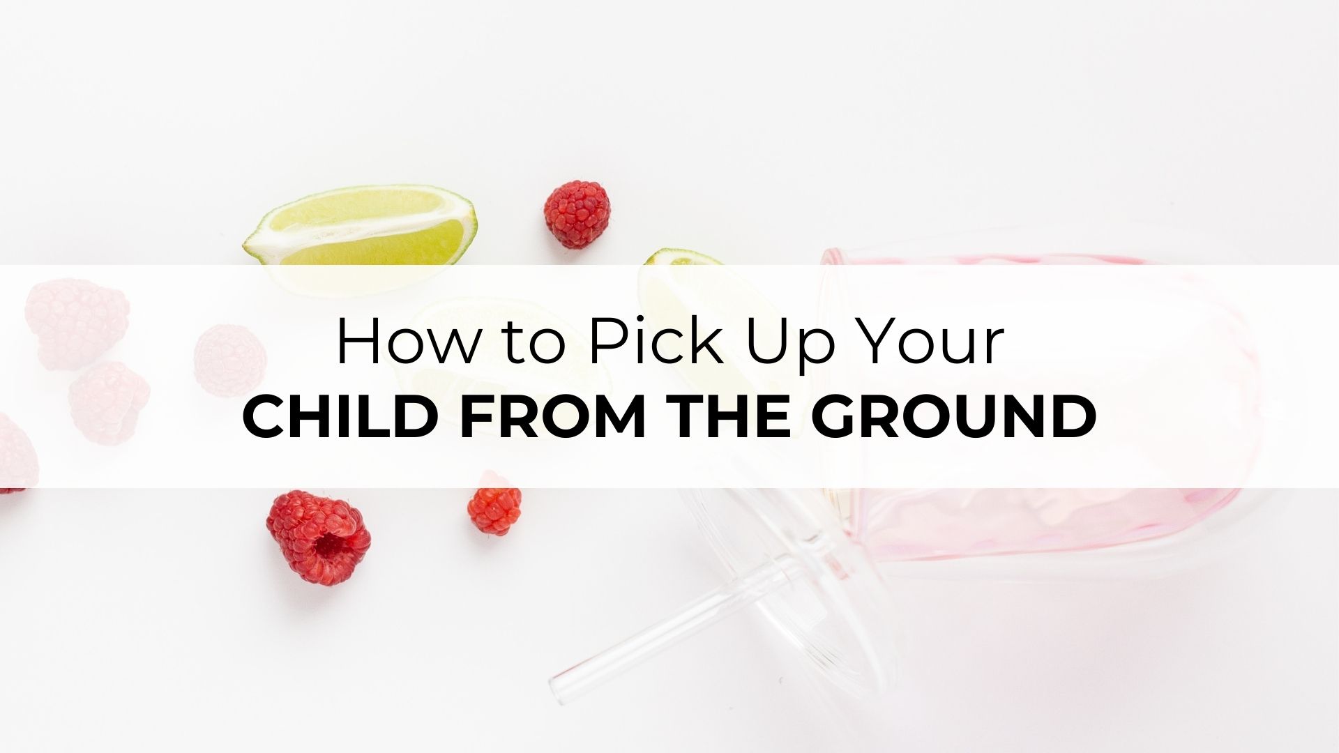 Our Best Tips to Pick Up Your Child from the Ground